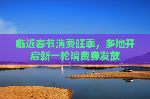 临近春节消费旺季，多地开启新一轮消费券发放