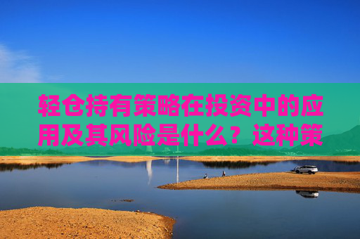 轻仓持有策略在投资中的应用及其风险是什么？这种策略如何帮助投资者管理风险？