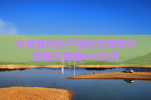 中资猪肉生产商史密斯菲尔德提交美国IPO文件