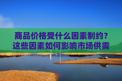 商品价格受什么因素制约？这些因素如何影响市场供需平衡？