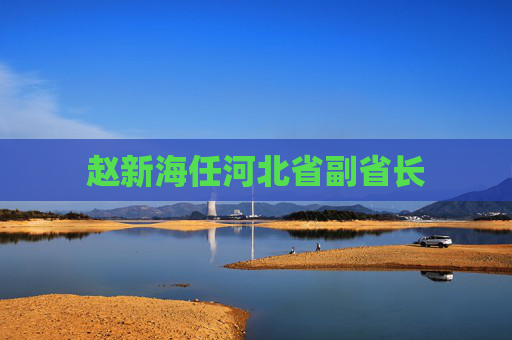 赵新海任河北省副省长