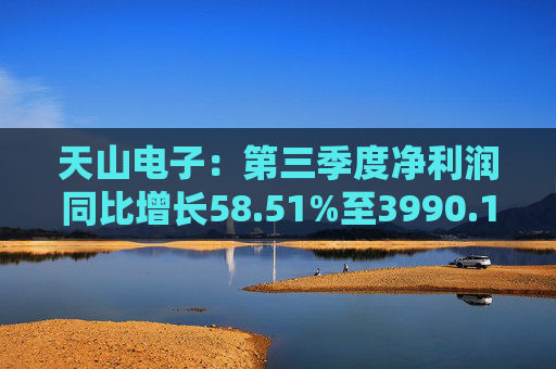 天山电子：第三季度净利润同比增长58.51%至3990.14万元