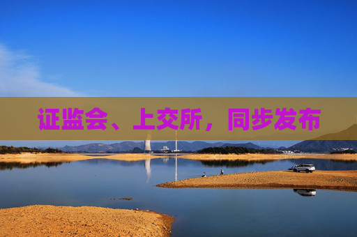 证监会、上交所，同步发布