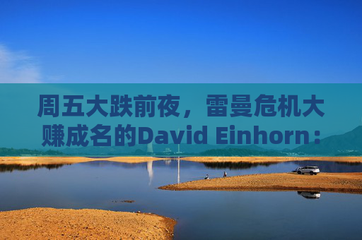周五大跌前夜，雷曼危机大赚成名的David Einhorn：美股市场结构正在崩溃