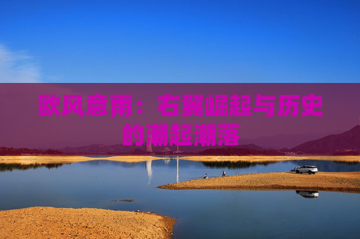 欧风意雨：右翼崛起与历史的潮起潮落