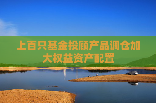 上百只基金投顾产品调仓加大权益资产配置