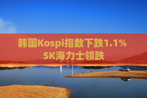 韩国Kospi指数下跌1.1% SK海力士领跌