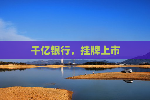 千亿银行，挂牌上市
