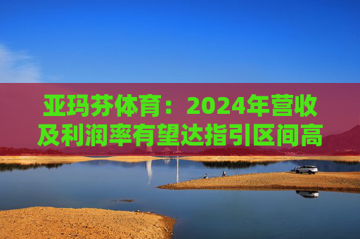 亚玛芬体育：2024年营收及利润率有望达指引区间高端