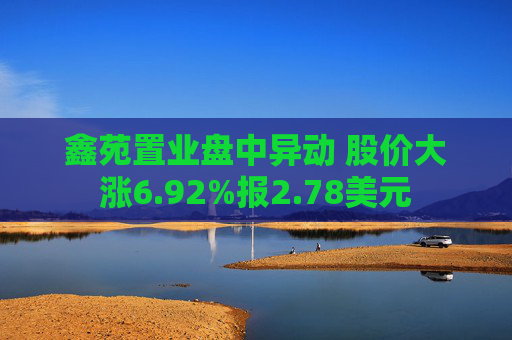鑫苑置业盘中异动 股价大涨6.92%报2.78美元