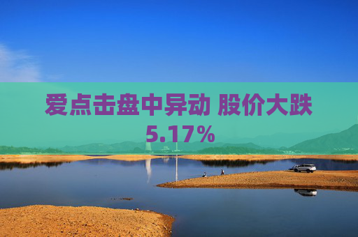 爱点击盘中异动 股价大跌5.17%