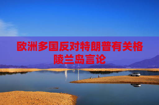 欧洲多国反对特朗普有关格陵兰岛言论