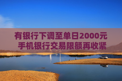 有银行下调至单日2000元 手机银行交易限额再收紧