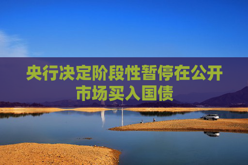 央行决定阶段性暂停在公开市场买入国债