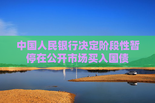 中国人民银行决定阶段性暂停在公开市场买入国债