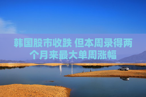 韩国股市收跌 但本周录得两个月来最大单周涨幅