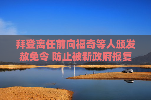 拜登离任前向福奇等人颁发赦免令 防止被新政府报复