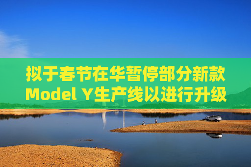 拟于春节在华暂停部分新款Model Y生产线以进行升级 特斯拉涨逾5%