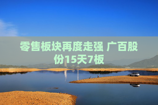零售板块再度走强 广百股份15天7板