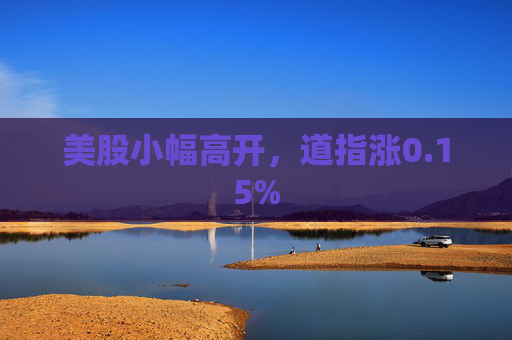 美股小幅高开，道指涨0.15%