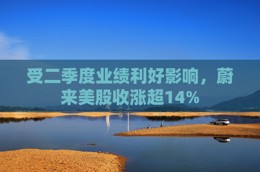 受二季度业绩利好影响，蔚来美股收涨超14%