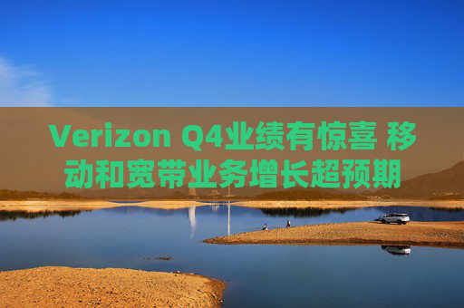 Verizon Q4业绩有惊喜 移动和宽带业务增长超预期