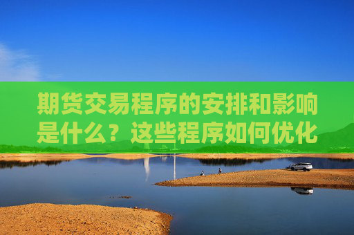 期货交易程序的安排和影响是什么？这些程序如何优化交易策略？