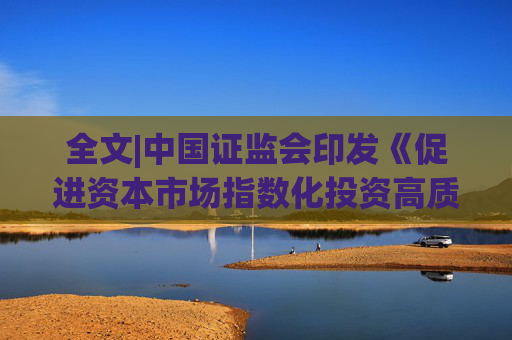 全文|中国证监会印发《促进资本市场指数化投资高质量发展行动方案》