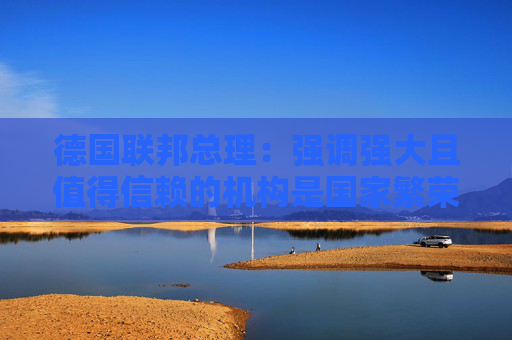 德国联邦总理：强调强大且值得信赖的机构是国家繁荣的关键