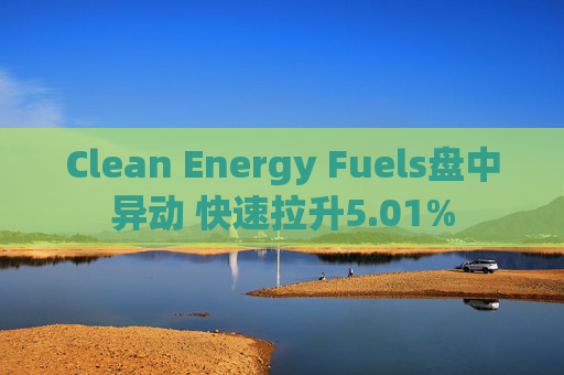 Clean Energy Fuels盘中异动 快速拉升5.01%