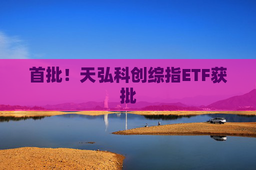 首批!天弘科创综指ETF获批