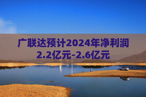 广联达预计2024年净利润2.2亿元-2.6亿元