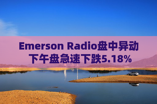Emerson Radio盘中异动 下午盘急速下跌5.18%