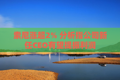 索尼涨超2% 分析指公司新任CEO有望提振利润