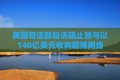 美国司法部起诉阻止慧与以140亿美元收购瞻博网络