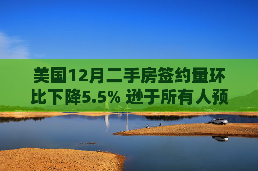 美国12月二手房签约量环比下降5.5% 逊于所有人预期