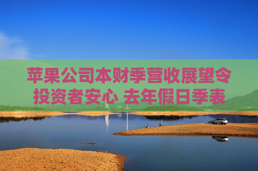 苹果公司本财季营收展望令投资者安心 去年假日季表现喜忧参半