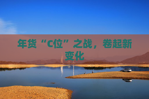 年货“C位”之战，卷起新变化
