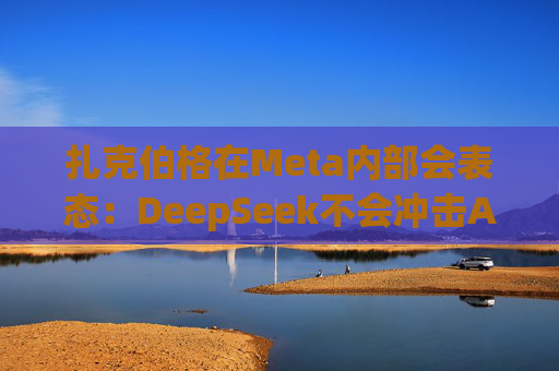 扎克伯格在Meta内部会表态：DeepSeek不会冲击AI基建投资，全员准备“紧张的一年”