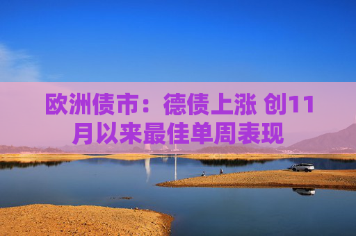 欧洲债市：德债上涨 创11月以来最佳单周表现