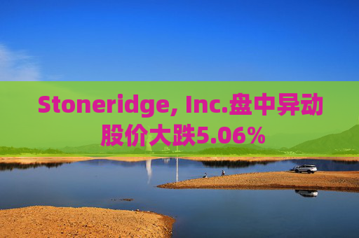 Stoneridge, Inc.盘中异动 股价大跌5.06%