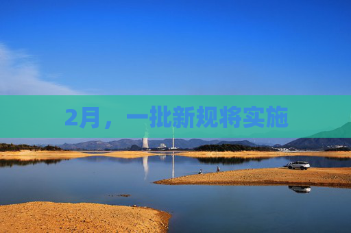 2月，一批新规将实施