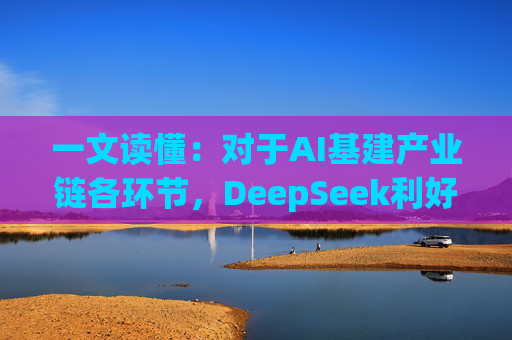 一文读懂：对于AI基建产业链各环节，DeepSeek利好哪些、又利空哪些？