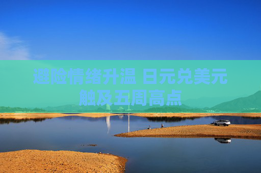 避险情绪升温 日元兑美元触及五周高点