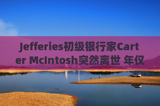 Jefferies初级银行家Carter McIntosh突然离世 年仅28岁