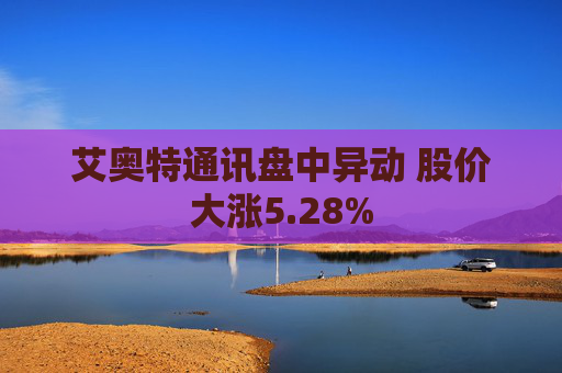 艾奥特通讯盘中异动 股价大涨5.28%