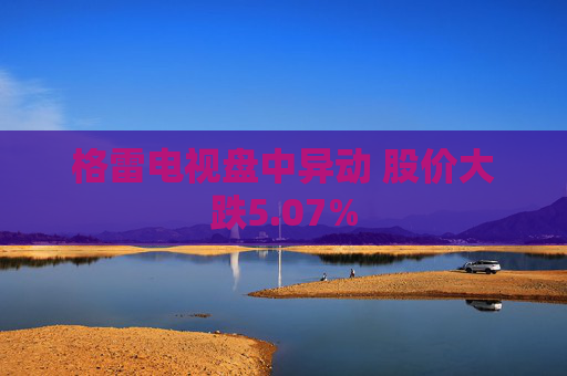 格雷电视盘中异动 股价大跌5.07%
