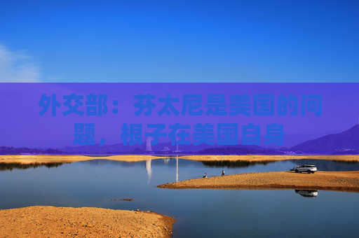 外交部：芬太尼是美国的问题，根子在美国自身