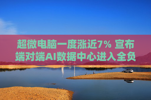 超微电脑一度涨近7% 宣布端对端AI数据中心进入全负荷生产状态