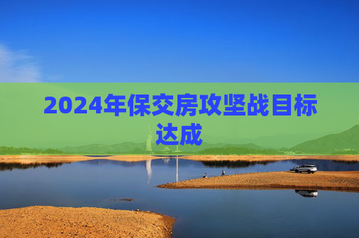 2024年保交房攻坚战目标达成